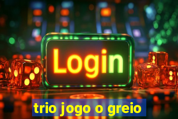 trio jogo o greio